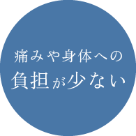 痛みや身体への負担が少ない